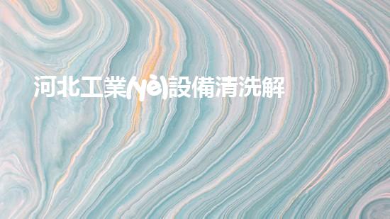 河北工業(yè)設備清洗解放水域：革新清淤技術，重塑河道生態(tài)！